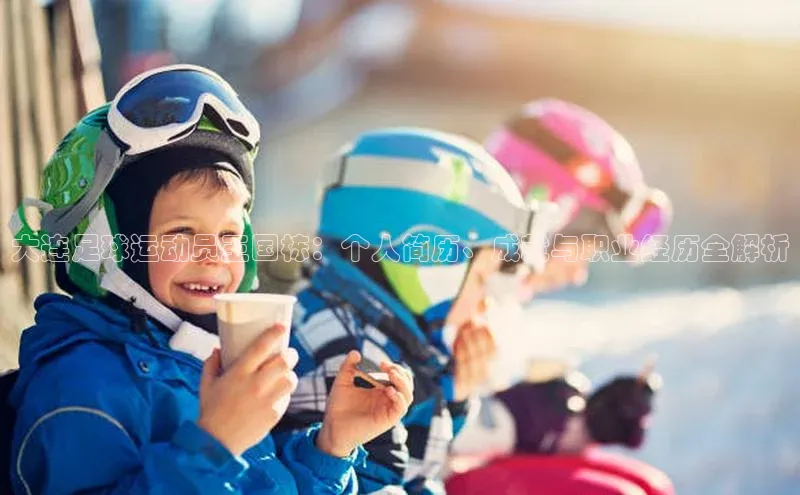 VSport - 胜利因您更精彩巴美列捷福大连足球运动员王国栋：个人简历、成就与职业经历全解析