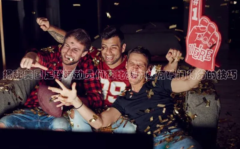 VSports在线登录入口百度营销中心揭秘美国足球运动员们在比赛中如何破门得分的技巧