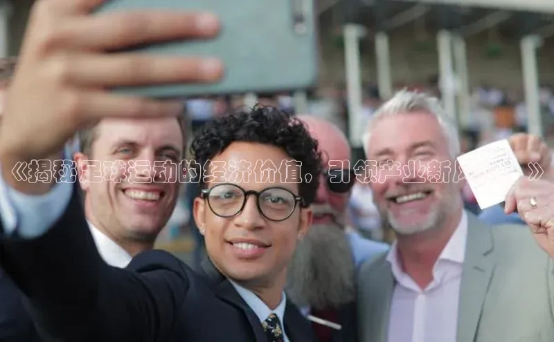 v体育胜利因你精彩皮阿诺《揭秘足球运动的经济价值，引领产业新风向！》