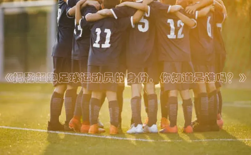 VSports官方网站网易《揭秘超跑足球运动员的身份，你知道是谁吗？》