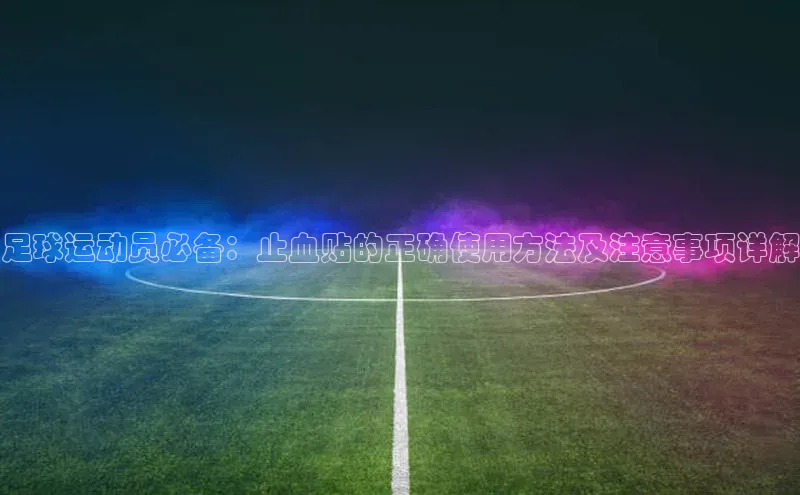 v体育胜利因你精彩慧博云通足球运动员必备：止血贴的正确使用方法及注意事项详解