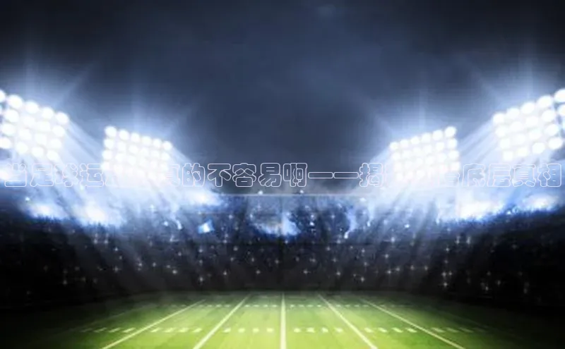 Vsport体育网页手机版姚记科技当足球运动员真的不容易啊——揭秘英语底层真相