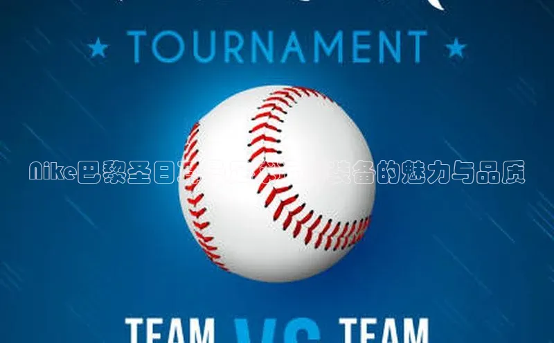 vsport体育官网元隆雅图Nike巴黎圣日耳曼足球运动装备的魅力与品质