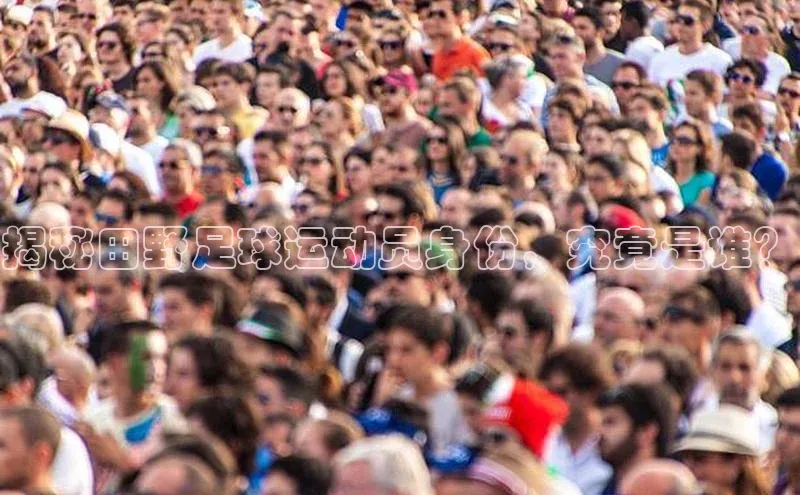 vsport体育最新消息观星盘揭秘田野足球运动员身份，究竟是谁？