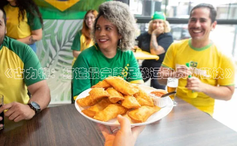 VSPORT官网歌力思《古力特：打造最完美足球运动员的秘诀》