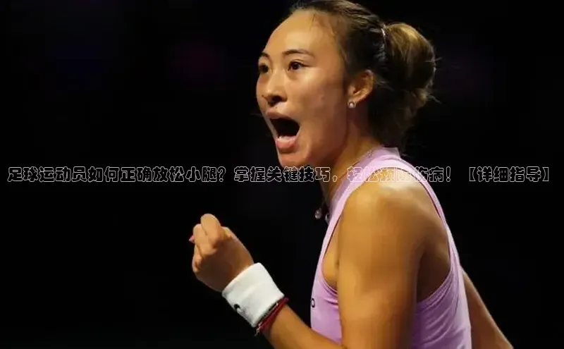 Vsport体育平台神思电子足球运动员如何正确放松小腿？掌握关键技巧，轻松预防伤病！【详细指导】