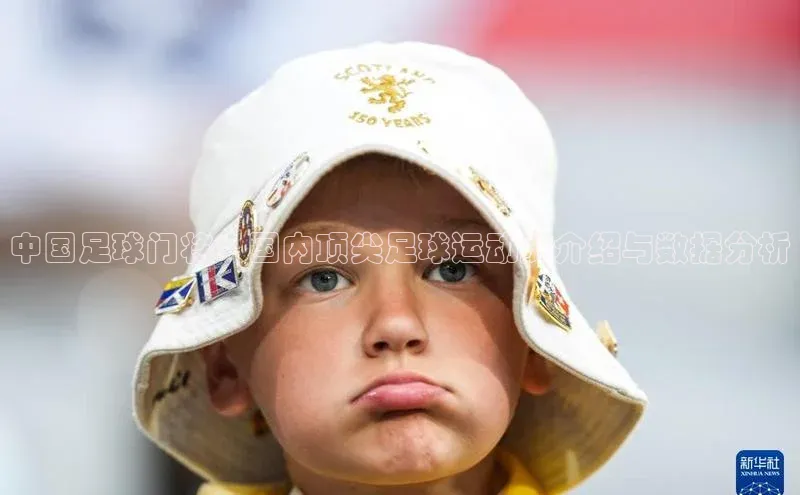 Vsport体育官方网站入口天下秀中国足球门将：国内顶尖足球运动员介绍与数据分析