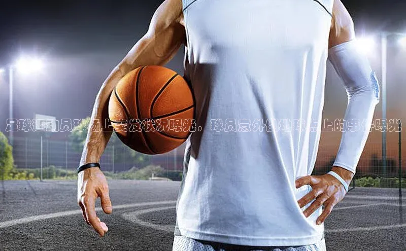 v体育网站百度 H5足球运动员球场上突发状况曝光，球员意外倒地球点上的事件曝光