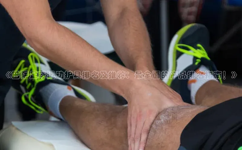 Vsport体育官方网站入口天键股份《巴萨足球运动护具排名及推荐：最全面的产品排名指南！》