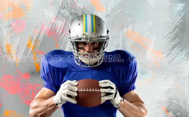 v体育网站诸葛科技“揭秘：这些英年早逝的足球运动员，他们的传奇人生”