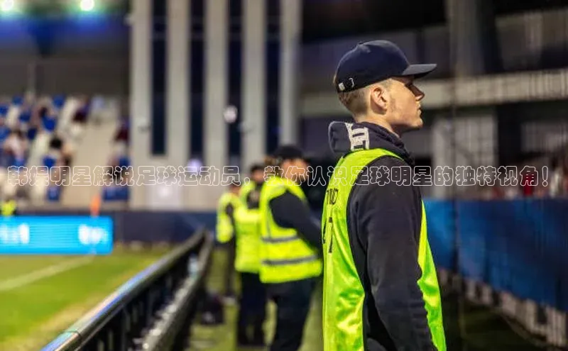 Vsport体育APP下载百度游戏韩娱明星解说足球运动员，教你认识足球明星的独特视角！