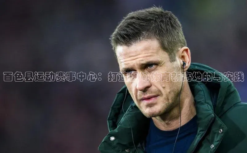 vsport体育网页普信公司百色县运动赛事中心：打造区域体育新高地的与实践