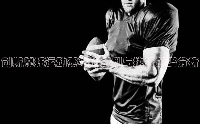 v体育app入口网页版百度识图创新摩托运动赛事的策划与执行策略分析