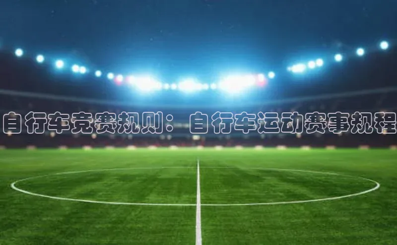 Vsport体育APP下载百度游戏自行车竞赛规则：自行车运动赛事规程