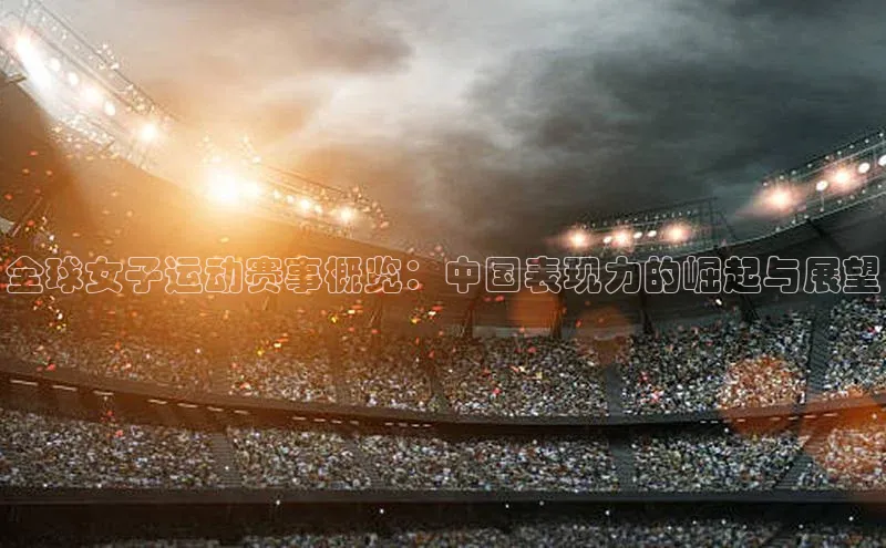 vsport体育网页百度智能门户全球女子运动赛事概览：中国表现力的崛起与展望