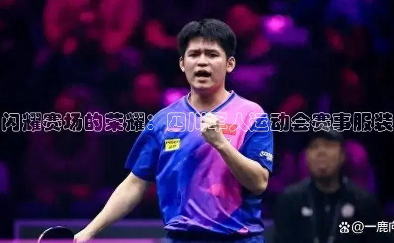 Vsport体育平台百度数据开放平台闪耀赛场的荣耀：四川军人运动会赛事服装