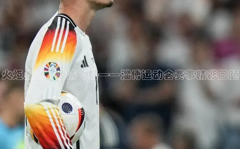 火炬点燃·激情飞扬——淄博运动会赛事精彩回顾