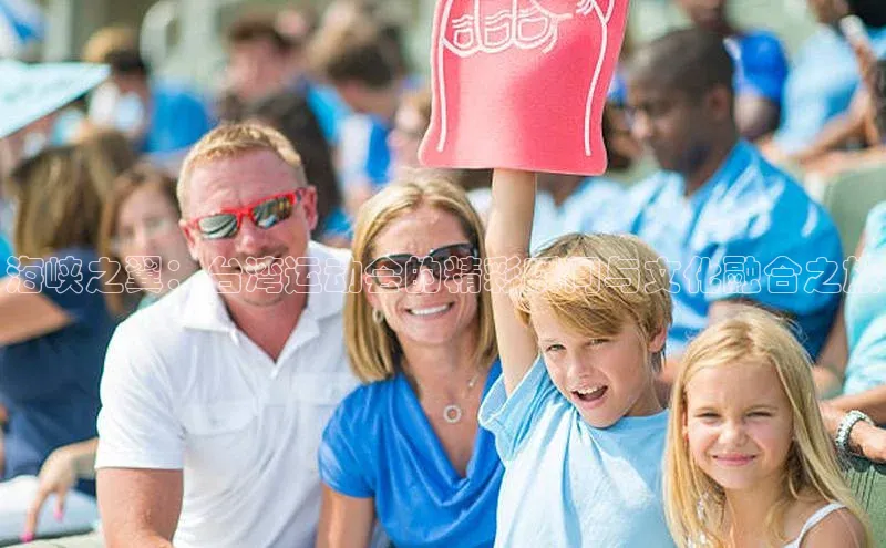 海峡之翼：台湾运动会的精彩瞬间与文化融合之旅