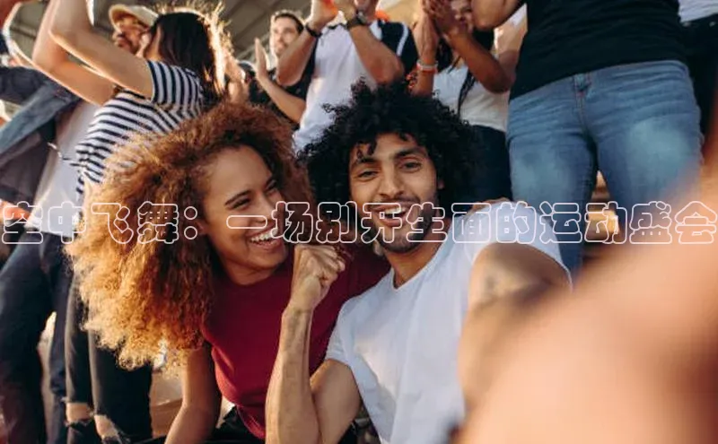 空中飞舞：一场别开生面的运动盛会
