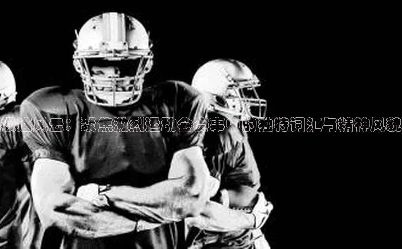 极速风云：聚焦激烈运动会赛事中的独特词汇与精神风貌
