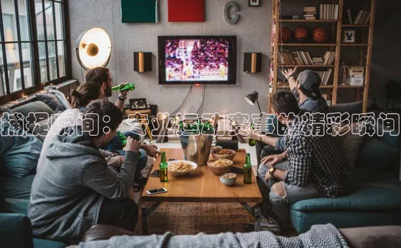 捕捉瞬间：专业运动赛事的精彩瞬间