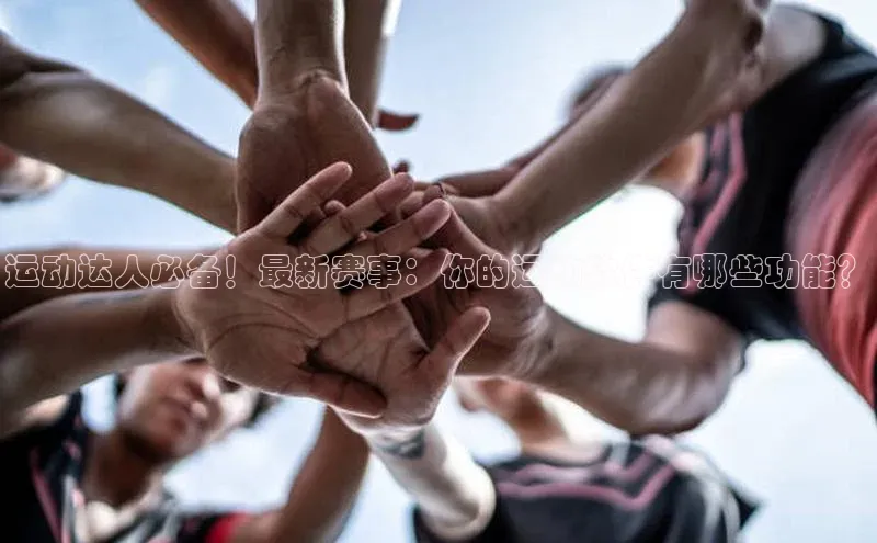 运动达人必备！最新赛事：你的运动软件有哪些功能？