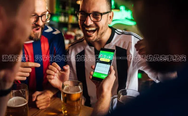 激情引擎：汽车行业与运动的完美融合——车企运动员赛事纪实