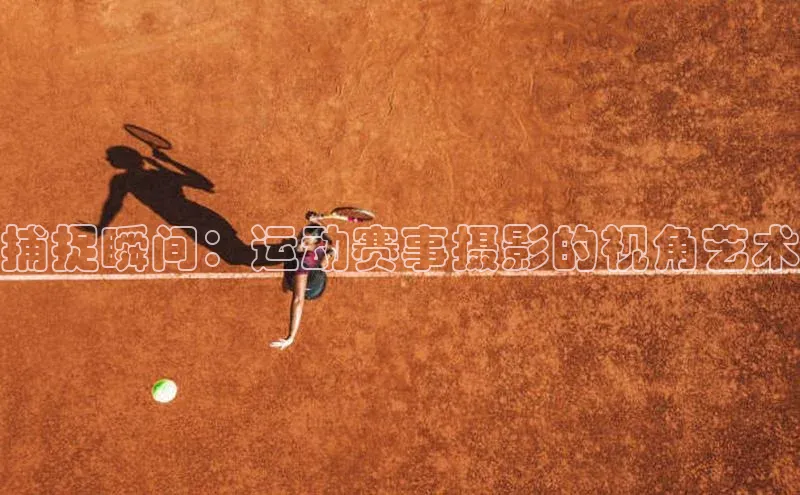 捕捉瞬间：运动赛事摄影的视角艺术