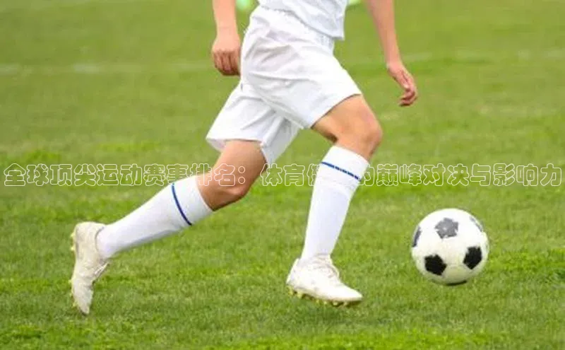 全球顶尖运动赛事排名：体育健儿的巅峰对决与影响力