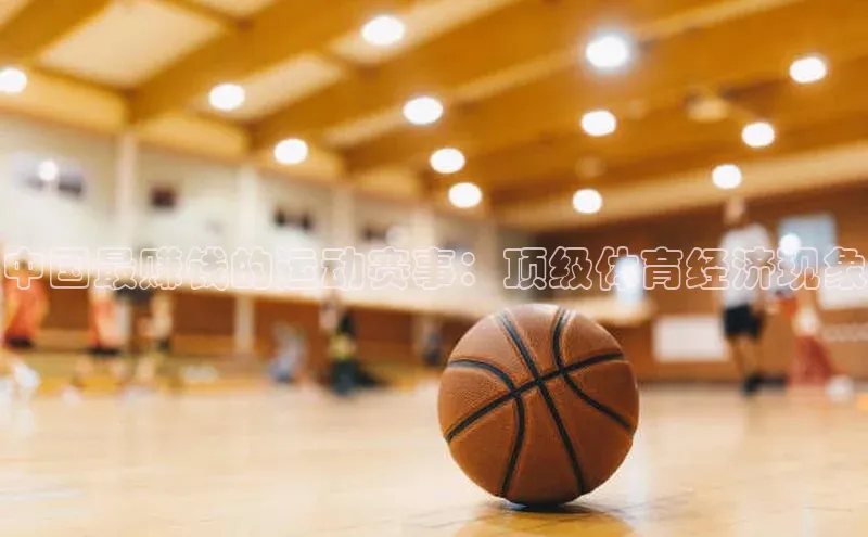 中国最赚钱的运动赛事：顶级体育经济现象