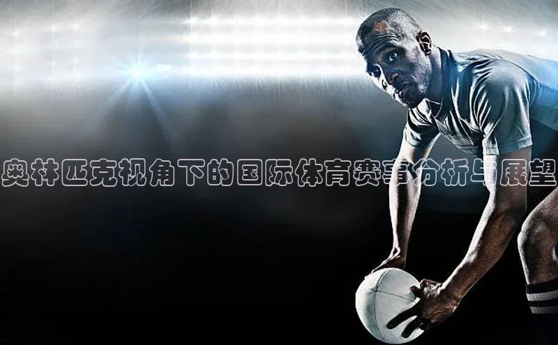 奥林匹克视角下的国际体育赛事分析与展望