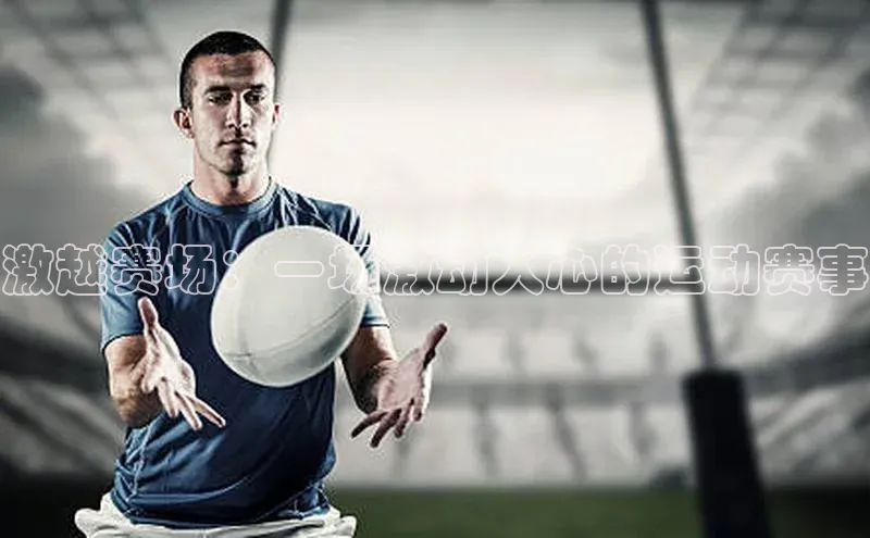 激越赛场：一场激动人心的运动赛事