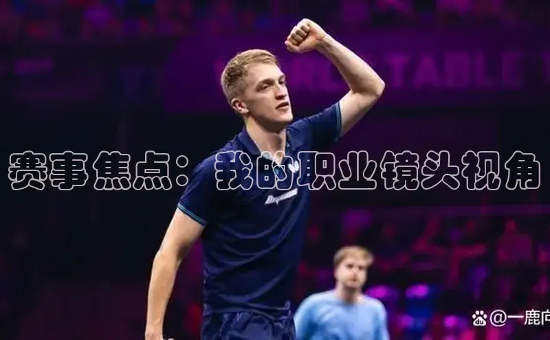 赛事焦点：我的职业镜头视角