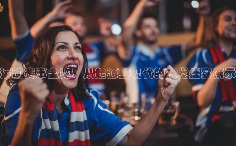 运动赛事全览：从起源到现代的视觉盛宴展示