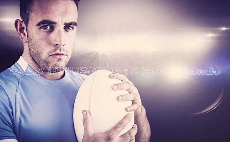 年终盘点：哪项世界赛事的奖金最高？探讨2023年的体育盛事