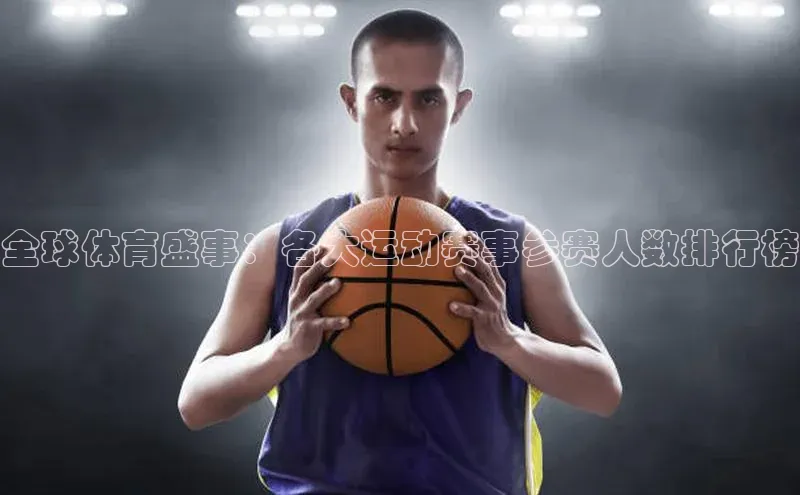 全球体育盛事：各大运动赛事参赛人数排行榜