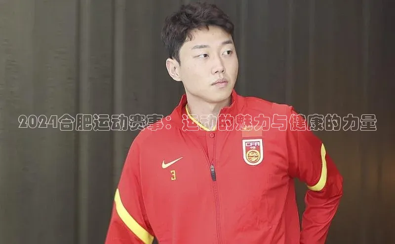2024合肥运动赛事：运动的魅力与健康的力量
