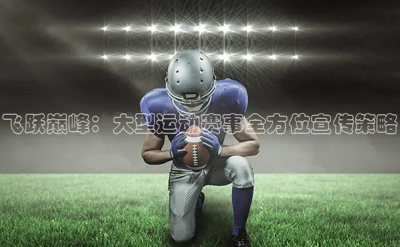 飞跃巅峰：大型运动赛事全方位宣传策略