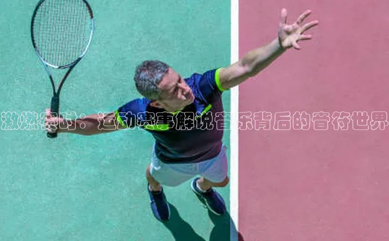 激燃赛时：运动赛事解说音乐背后的音符世界