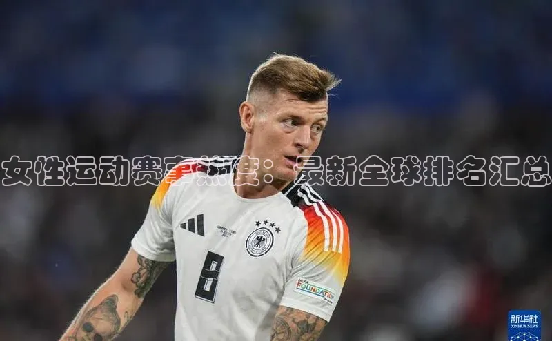 女性运动赛事热度：最新全球排名汇总