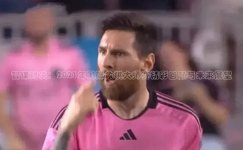 智谋对决：2023年国际象棋大师赛精彩回顾与未来展望