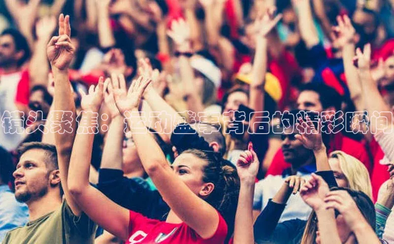 镜头聚焦：运动盛事背后的精彩瞬间