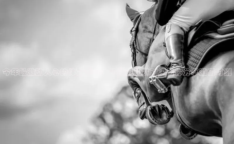 今年最激动人心的体育盛事：顶级运动员对决与你分享激情时刻