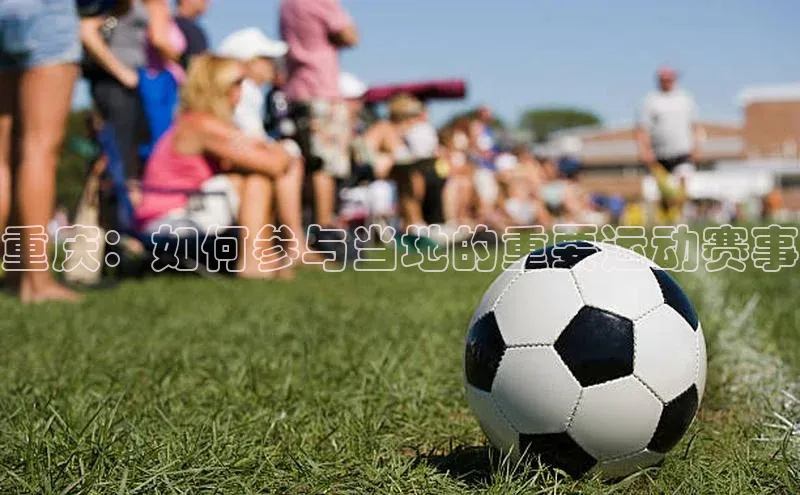 重庆：如何参与当地的重要运动赛事