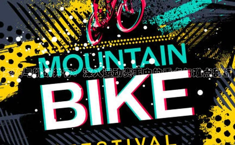 突破与挑战并存：深入运动赛事中的重点与难点剖析