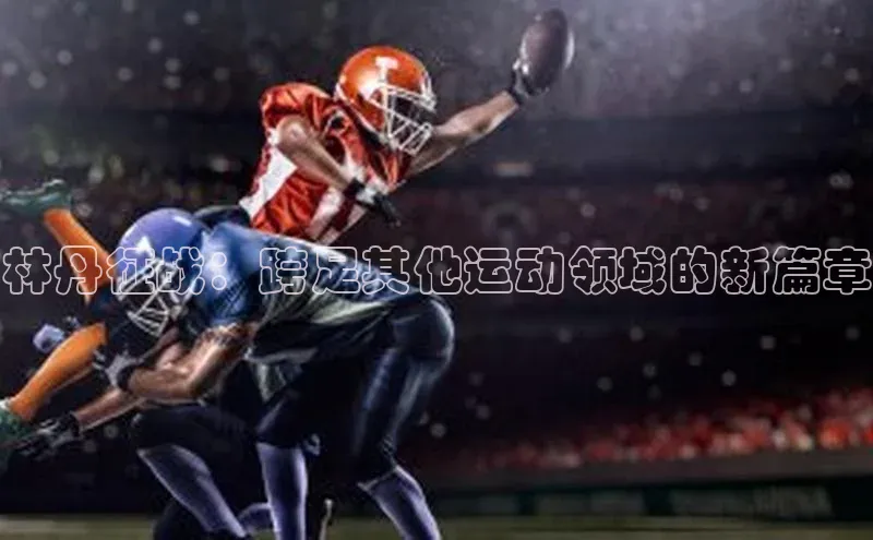 林丹征战：跨足其他运动领域的新篇章