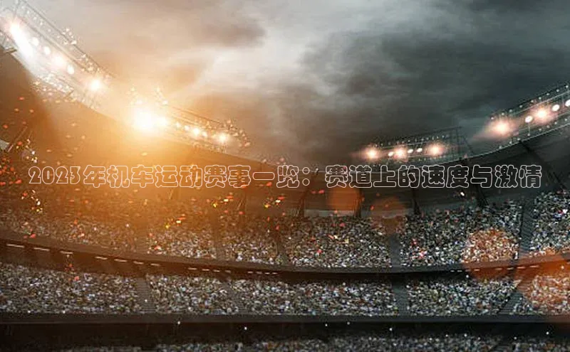 2023年机车运动赛事一览：赛道上的速度与激情