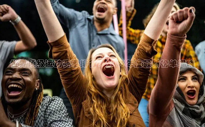 世界顶级运动赛事排行：2023年度最新榜单揭晓