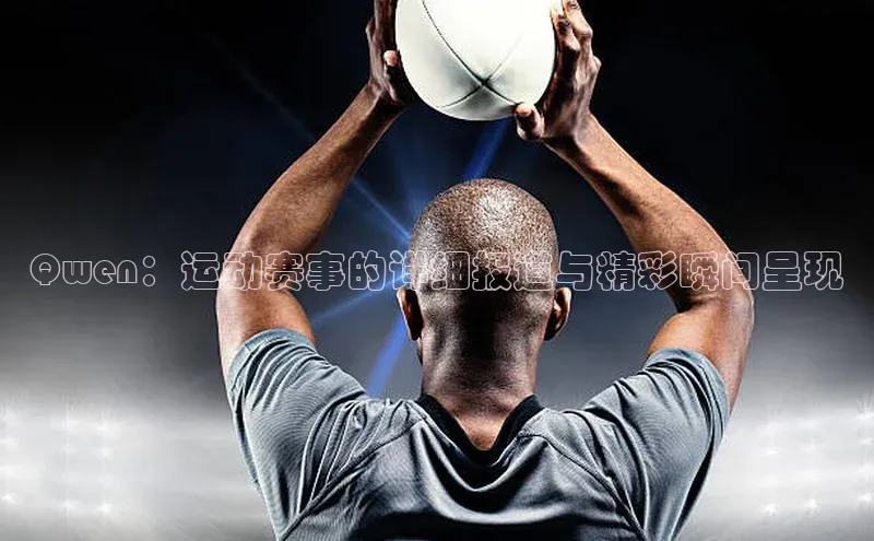 Qwen：运动赛事的详细报道与精彩瞬间呈现