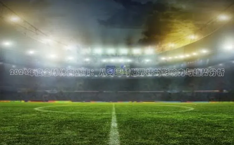 2024年度全球体育盛事：从奥运到世界杯的影响力与趋势分析